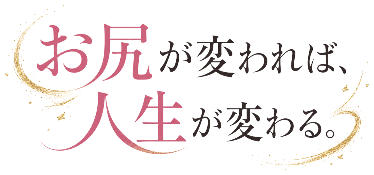 お尻が変われば、人生が変わる。